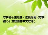 守護(hù)甜心主題曲（誰能給我《守護(hù)甜心》主題曲的中文歌詞）