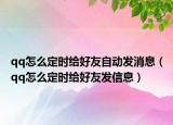 qq怎么定時給好友自動發(fā)消息（qq怎么定時給好友發(fā)信息）