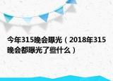 今年315晚會曝光（2018年315晚會都曝光了些什么）