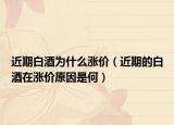 近期白酒為什么漲價(jià)（近期的白酒在漲價(jià)原因是何）