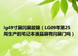 lg49寸屏閃屏故障（LG09年第25周生產(chǎn)的筆記本液晶屏有閃屏門嗎）