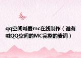 qq空間喊麥mc在線制作（誰有喊QQ空間的MC完整的麥詞）