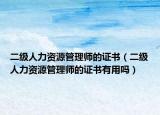 二級(jí)人力資源管理師的證書（二級(jí)人力資源管理師的證書有用嗎）