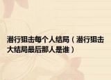 潛行狙擊每個(gè)人結(jié)局（潛行狙擊大結(jié)局最后那人是誰）