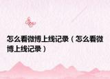 怎么看微博上線記錄（怎么看微博上線記錄）