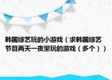 韓國綜藝玩的小游戲（求韓國綜藝節(jié)目兩天一夜里玩的游戲（多個(gè)））