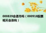 000839會退市嗎（000918股票明天會漲嗎）
