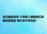 當(dāng)日最新消息 九旬老人被強(qiáng)制打疫苗居委回應(yīng) 硬打是不存在的