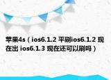 蘋果4s（ios6.1.2 平刷ios6.1.2 現在出 ios6.1.3 現在還可以刷嗎）