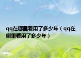 qq在哪里看用了多少年（qq在哪里看用了多少年）