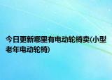 今日更新哪里有電動(dòng)輪椅賣(小型老年電動(dòng)輪椅)