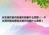 女生說(shuō)代表月亮消滅你是什么意思（一個(gè)女孩對(duì)我說(shuō)幫我關(guān)掉月亮是什么意思）