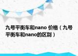九號(hào)平衡車和nano 價(jià)格（九號(hào)平衡車和nano的區(qū)別）