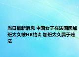 當(dāng)日最新消息 中國女子在法國因加班太久被HR約談 加班太久屬于違法