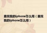 查找我的iphone怎么用（查找我的iphone怎么用）