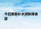 今日更新補(bǔ)水潤(rùn)秋燥食譜