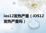 ios12發(fā)熱嚴(yán)重（iOS12發(fā)熱嚴(yán)重嗎）