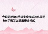 今日更新htc手機(jī)安全模式怎么關(guān)閉 htc手機(jī)怎么退出安全模式