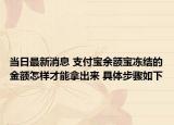 當(dāng)日最新消息 支付寶余額寶凍結(jié)的金額怎樣才能拿出來 具體步驟如下