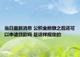 當(dāng)日最新消息 公積金斷繳之后還可以申請貸款嗎 是這樣規(guī)定的