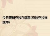 今日更新克拉在哪里(克拉克拉連線中)