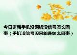 今日更新手機沒網絡沒信號怎么回事（手機沒信號沒網絡是怎么回事）