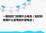 一般指紋門(mén)鎖用什么電池（指紋鎖使用什么型號(hào)的外接電池）