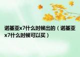 諾基亞x7什么時(shí)候出的（諾基亞x7什么時(shí)候可以買(mǎi)）