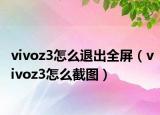 vivoz3怎么退出全屏（vivoz3怎么截圖）