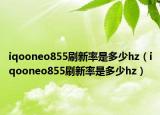 iqooneo855刷新率是多少hz（iqooneo855刷新率是多少hz）
