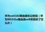 華為ws5102路由器忘記密碼（華為WS331a路由器wifi密碼忘了怎么辦）