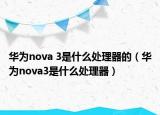 華為nova 3是什么處理器的（華為nova3是什么處理器）