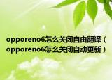 opporeno6怎么關(guān)閉自由翻譯（opporeno6怎么關(guān)閉自動(dòng)更新）