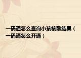 一碼通怎么查詢小孩核酸結(jié)果（一碼通怎么開通）