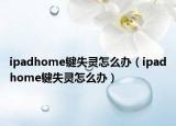 ipadhome鍵失靈怎么辦（ipadhome鍵失靈怎么辦）