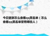 今日更新怎么查看qq黑名單（怎么查看qq黑名單里有哪些人）