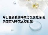 今日更新我的南京怎么交社保 我的南京APP怎么交社保