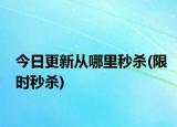 今日更新從哪里秒殺(限時秒殺)