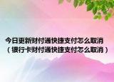 今日更新財付通快捷支付怎么取消（銀行卡財付通快捷支付怎么取消）
