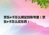 京東e卡怎么綁定到賬號(hào)里（京東e卡怎么買(mǎi)東西）