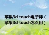 蘋果3d touch電子秤（蘋果3d touch怎么用）