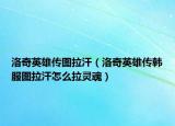 洛奇英雄傳圖拉汗（洛奇英雄傳韓服圖拉汗怎么拉靈魂）