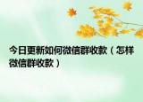 今日更新如何微信群收款（怎樣微信群收款）