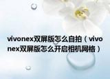 vivonex雙屏版怎么自拍（vivonex雙屏版怎么開啟相機網(wǎng)格）