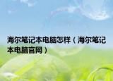 海爾筆記本電腦怎樣（海爾筆記本電腦官網）
