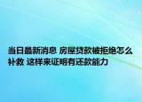 當(dāng)日最新消息 房屋貸款被拒絕怎么補救 這樣來證明有還款能力