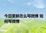 今日更新怎么寫微博 如何寫微博