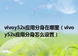 vivoy52s應(yīng)用分身在哪里（vivoy52s應(yīng)用分身怎么設(shè)置）