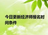 今日更新經(jīng)濟師報名時間條件