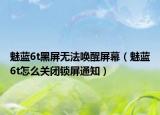 魅藍(lán)6t黑屏無(wú)法喚醒屏幕（魅藍(lán)6t怎么關(guān)閉鎖屏通知）
